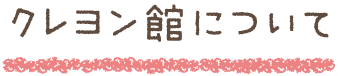 クレヨン館について